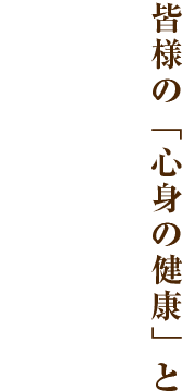 皆様の「心身の健康」と